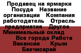 Продавец на ярмарки.Посуда › Название организации ­ Компания-работодатель › Отрасль предприятия ­ Другое › Минимальный оклад ­ 45 000 - Все города Работа » Вакансии   . Крым,Бахчисарай